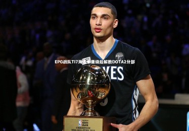 【YY易游体育平台】EPG战队TI7海选未晋级后解散DOTA2分部