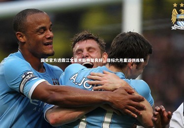 YY易游体育官方网站-国安官方透露江文豪术后恢复良好，目标六月重返训练场