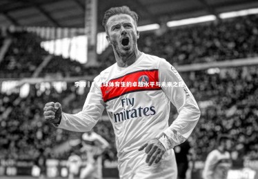 YY易游体育：李嗣镕，足球体育生的卓越水平与未来之路