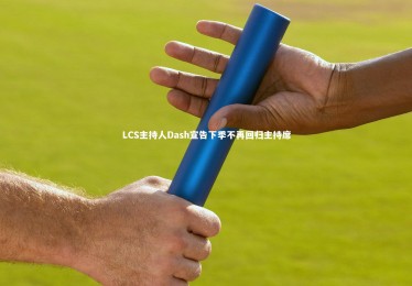 YY易游体育平台|LCS主持人Dash宣告下季不再回归主持席