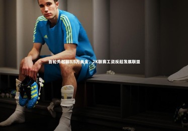 【YY易游体育官方网站】首轮秀起薪3.5万美金，2K联赛工资反超发展联盟