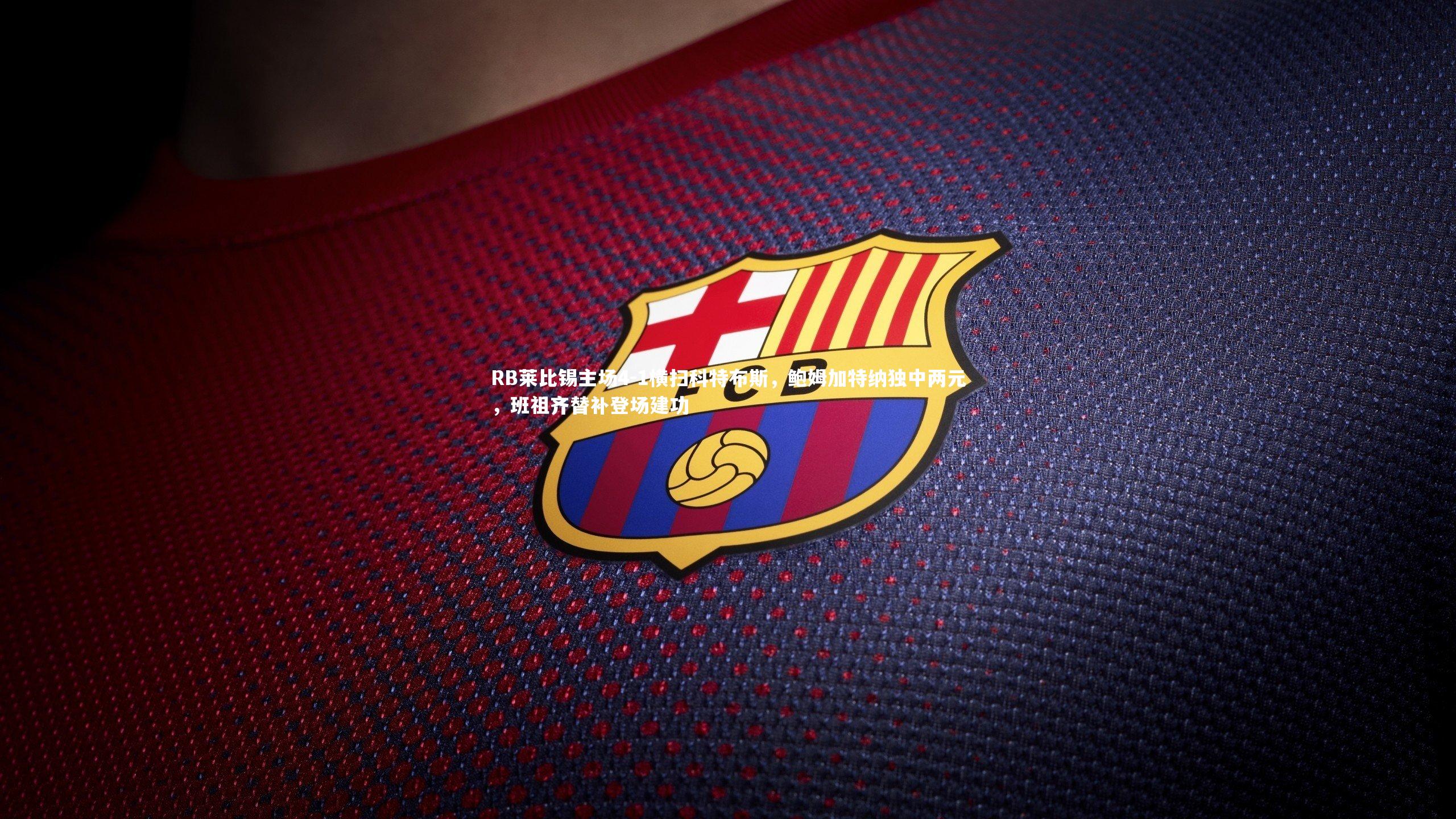 RB莱比锡主场4-1横扫科特布斯，鲍姆加特纳独中两元，班祖齐替补登场建功